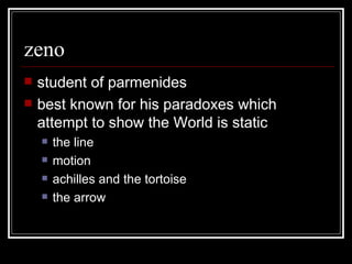 zeno student of parmenides best known for his paradoxes which attempt to show the World is static the line motion achilles and the tortoise the arrow 