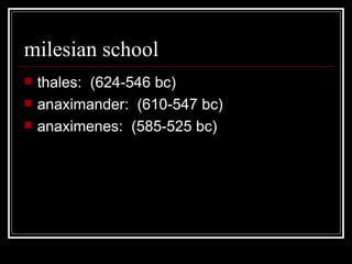milesian school thales:  (624-546 bc) anaximander:  (610-547 bc) anaximenes:  (585-525 bc) 