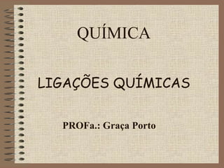 QUÍMICA

LIGAÇÕES QUÍMICAS


  PROFa.: Graça Porto
 