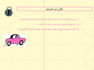 ‫المزعج‬ ‫غير‬ ‫األمن‬
.1‫نقوم‬ ‫أن‬ ‫نود‬ ‫ما‬ ‫أداء‬ ‫من‬ ‫المنع‬ ‫عدم‬‫به‬‫بإستخدامنا‬‫الحديثة‬ ‫للتقنيات‬
.2‫الشعور‬‫باإلرتياح‬‫العادات‬ ‫نمارس‬ ‫حين‬‫اآلمنه‬
.3‫نقوم‬ ‫بما‬ ‫االستمتاع‬‫به‬‫اإللكت‬ ‫االتصال‬ ‫وقنوات‬ ‫اإلنترنت‬ ‫شبكة‬ ‫في‬‫رونية‬
 