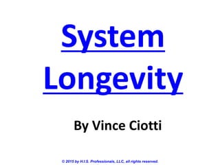 System
Longevity
© 2015 by H.I.S. Professionals, LLC, all rights reserved.
By Vince Ciotti
 