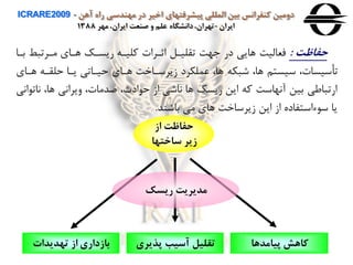 ‫آهن‬ ‫راه‬ ‫مهندسی‬ ‫در‬ ‫اخير‬ ‫پيشرفتهای‬ ‫المللی‬ ‫بين‬ ‫كنفرانس‬ ‫دومين‬ICRARE2009 -
‫ايران‬-‫مهر‬ ،‫ايران‬ ‫صنعت‬ ‫و‬ ‫علم‬ ‫دانشگاه‬،‫تهران‬1388
‫پيامدها‬ ‫كاهش‬‫پذيری‬ ‫آسيب‬ ‫تقليل‬‫تهديدات‬ ‫اه‬ ‫باهداری‬
‫اه‬ ‫حفاظت‬
‫ساختها‬ ‫هير‬
‫ريسک‬ ‫مديريت‬
‫حفاظت‬:‫باا‬ ‫مارتب‬ ‫هااي‬ ‫ریساک‬ ‫ولياه‬ ‫اثارا‬ ‫تقليال‬ ‫هت‬ ‫در‬ ‫هایی‬ ‫فعاليت‬
‫هااي‬ ‫حلقاه‬ ‫یاا‬ ‫حيااتی‬ ‫هااي‬ ‫زیرسااخت‬ ‫عملكرد‬ ،‫ها‬ ‫شبكه‬ ،‫ها‬ ‫سيستن‬ ، ‫تأسيسا‬
‫اات‬ ،‫ها‬ ‫هیراای‬ ، ‫صدما‬ ،‫ادث‬ ‫ح‬ ‫از‬ ‫ااشی‬ ‫ها‬ ‫ریسک‬ ‫این‬ ‫وه‬ ‫آاهاست‬ ‫بين‬ ‫ارتباطی‬‫اای‬
‫باشند‬ ‫می‬ ‫هاي‬ ‫زیرساخت‬ ‫این‬ ‫از‬ ‫ءاستفاده‬ ‫س‬ ‫یا‬.
 
