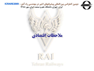 ‫آهن‬ ‫راه‬ ‫مهندسی‬ ‫در‬ ‫اخير‬ ‫پيشرفتهای‬ ‫المللی‬ ‫بين‬ ‫كنفرانس‬ ‫دومين‬ICRARE2009 -
‫ايران‬-‫مهر‬ ،‫ايران‬ ‫صنعت‬ ‫و‬ ‫علم‬ ‫دانشگاه‬،‫تهران‬1388
‫اقتصادی‬ ‫مالحظات‬
 