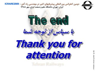 ‫آهن‬ ‫راه‬ ‫مهندسی‬ ‫در‬ ‫اخير‬ ‫پيشرفتهای‬ ‫المللی‬ ‫بين‬ ‫كنفرانس‬ ‫دومين‬ICRARE2009 -
‫ايران‬-‫مهر‬ ،‫ايران‬ ‫صنعت‬ ‫و‬ ‫علم‬ ‫دانشگاه‬،‫تهران‬1388
Thank you for
attention
By:M.sharifitehranrailways
‫شما‬ ‫توجه‬ ‫اه‬ ‫سپاس‬ ‫با‬
 