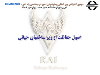‫آهن‬ ‫راه‬ ‫مهندسی‬ ‫در‬ ‫اخير‬ ‫پيشرفتهای‬ ‫المللی‬ ‫بين‬ ‫كنفرانس‬ ‫دومين‬ICRARE2009 -
‫ايران‬-‫مهر‬ ،‫ايران‬ ‫صنعت‬ ‫و‬ ‫علم‬ ‫دانشگاه‬،‫تهران‬1388
‫حیاتی‬ ‫ساختهای‬ ‫زیر‬ ‫از‬ ‫حفاظت‬ ‫اصول‬
 