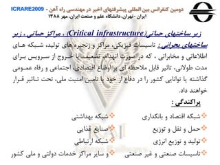 ‫آهن‬ ‫راه‬ ‫مهندسی‬ ‫در‬ ‫اخير‬ ‫پيشرفتهای‬ ‫المللی‬ ‫بين‬ ‫كنفرانس‬ ‫دومين‬ICRARE2009 -
‫ايران‬-‫مهر‬ ،‫ايران‬ ‫صنعت‬ ‫و‬ ‫علم‬ ‫دانشگاه‬،‫تهران‬1388
‫حياتی‬ ‫ساختهای‬ ‫هير‬(Critical infrastructure)،‫هير‬ ، ‫حياتی‬ ‫مراكز‬
‫بحرانی‬ ‫ساختهای‬:‫شاب‬ ،‫ليد‬ ‫ت‬ ‫هاي‬ ‫زاجيره‬ ‫ه‬ ‫مراوز‬ ،‫فيزیكی‬ ‫تاسيسا‬‫هااي‬ ‫كه‬
‫باراي‬ ‫سارهیس‬ ‫از‬ ‫خاره‬ ‫یا‬ ،‫تضعيف‬ ،‫ااهدام‬ ‫ر‬ ‫ص‬ ‫در‬ ‫وه‬ ، ‫مخابراتی‬ ‫ه‬ ‫اطالعاتی‬
‫عما‬ ‫رفاه‬ ‫ه‬ ‫تماعی‬ ‫ا‬ ،‫اقتصادي‬ ‫اهضاع‬ ‫بر‬ ‫اي‬ ‫مالحمه‬ ‫قابل‬ ‫تاثير‬ ،‫الای‬ ‫ط‬ ‫مد‬‫می‬
‫تااث‬ ‫تحت‬ ،‫ملی‬ ‫امنيت‬ ‫تامين‬ ‫یا‬ ‫د‬ ‫خ‬ ‫از‬ ‫دفاع‬ ‫در‬ ‫را‬ ‫ر‬ ‫ور‬ ‫ااایی‬ ‫ت‬ ‫یا‬ ‫گذاشته‬‫قارار‬ ‫ير‬
‫داد‬ ‫اهند‬ ‫خ‬.
‫پراكندگی‬:
‫بااكداري‬ ‫ه‬ ‫اقتصاد‬ ‫شبكه‬
‫زیع‬ ‫ت‬ ‫ه‬ ‫اقل‬ ‫ه‬ ‫حمل‬
‫اارژي‬ ‫زیع‬ ‫ت‬ ‫ه‬ ‫ليد‬ ‫ت‬
‫صنع‬ ‫غير‬ ‫ه‬ ‫صنعتی‬ ‫تاسيسا‬‫تی‬
‫بهداشتی‬ ‫شبكه‬
‫غذایی‬ ‫صنایع‬
‫ارتباطی‬ ‫شبكه‬
‫ور‬ ‫ملی‬ ‫ه‬ ‫دهلتی‬ ‫خدما‬ ‫مراوز‬ ‫سایر‬ ‫ه‬‫ر‬
 