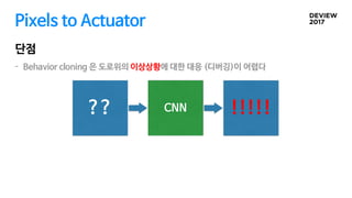 Pixels to Actuator
단점
- Behavior cloning 은 도로위의 이상상황에 대한 대응 (디버깅)이 어렵다
?? !!!!!CNN
 