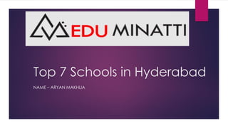 Top 7 Schools in Hyderabad
NAME – ARYAN MAKHIJA
 
