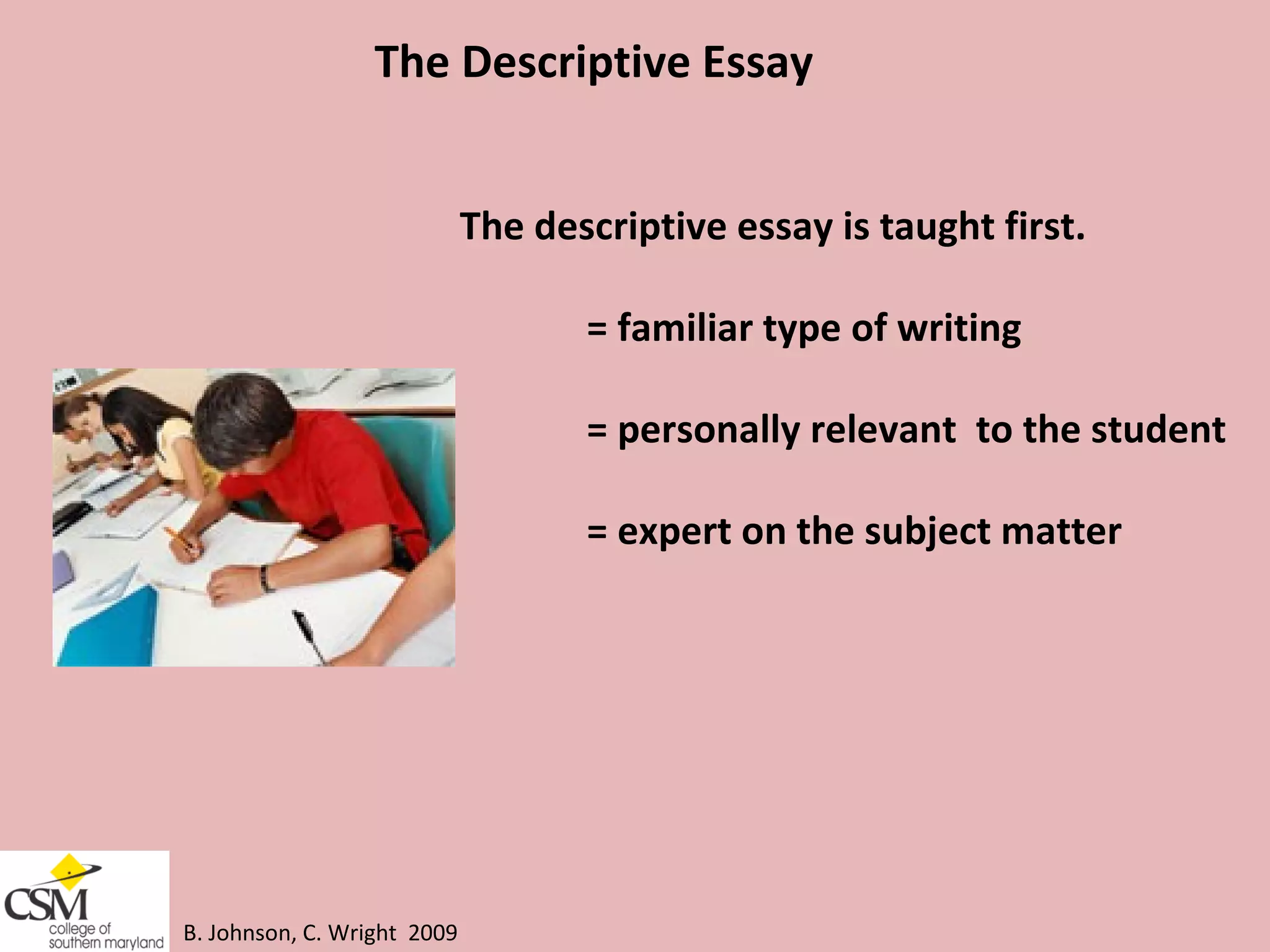 B. Johnson, C. Wright  2009 The Descriptive Essay The descriptive essay is taught first.  = familiar type of writing  = personally relevant  to the student  = expert on the subject matter 