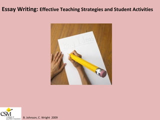 B. Johnson, C. Wright  2009 Essay Writing:  Effective Teaching Strategies and Student Activities 