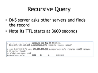 Recursive Query
• DNS server asks other servers and finds
the record
• Note its TTL starts at 3600 seconds
 