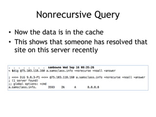 Nonrecursive Query
• Now the data is in the cache
• This shows that someone has resolved that
site on this server recently
 