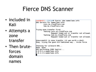 Fierce DNS Scanner
• included in
Kali
• Attempts a
zone
transfer
• Then brute-
forces
domain
names
 
