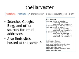 theHarvester
• Searches Google.
Bing, and other
sources for email
addresses
• Also finds sites
hosted at the same IP
 