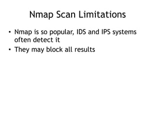 Nmap Scan Limitations
• Nmap is so popular, IDS and IPS systems
often detect it
• They may block all results
 