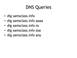 DNS Queries
• dig samsclass.info
• dig samsclass.info aaaa
• dig samsclass.info ns
• dig samsclass.info soa
• dig samsclass.info any
 
