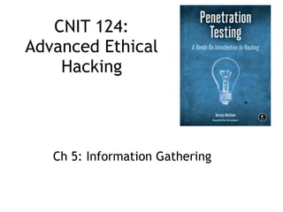 CNIT 124:
Advanced Ethical
Hacking
Ch 5: Information Gathering
 