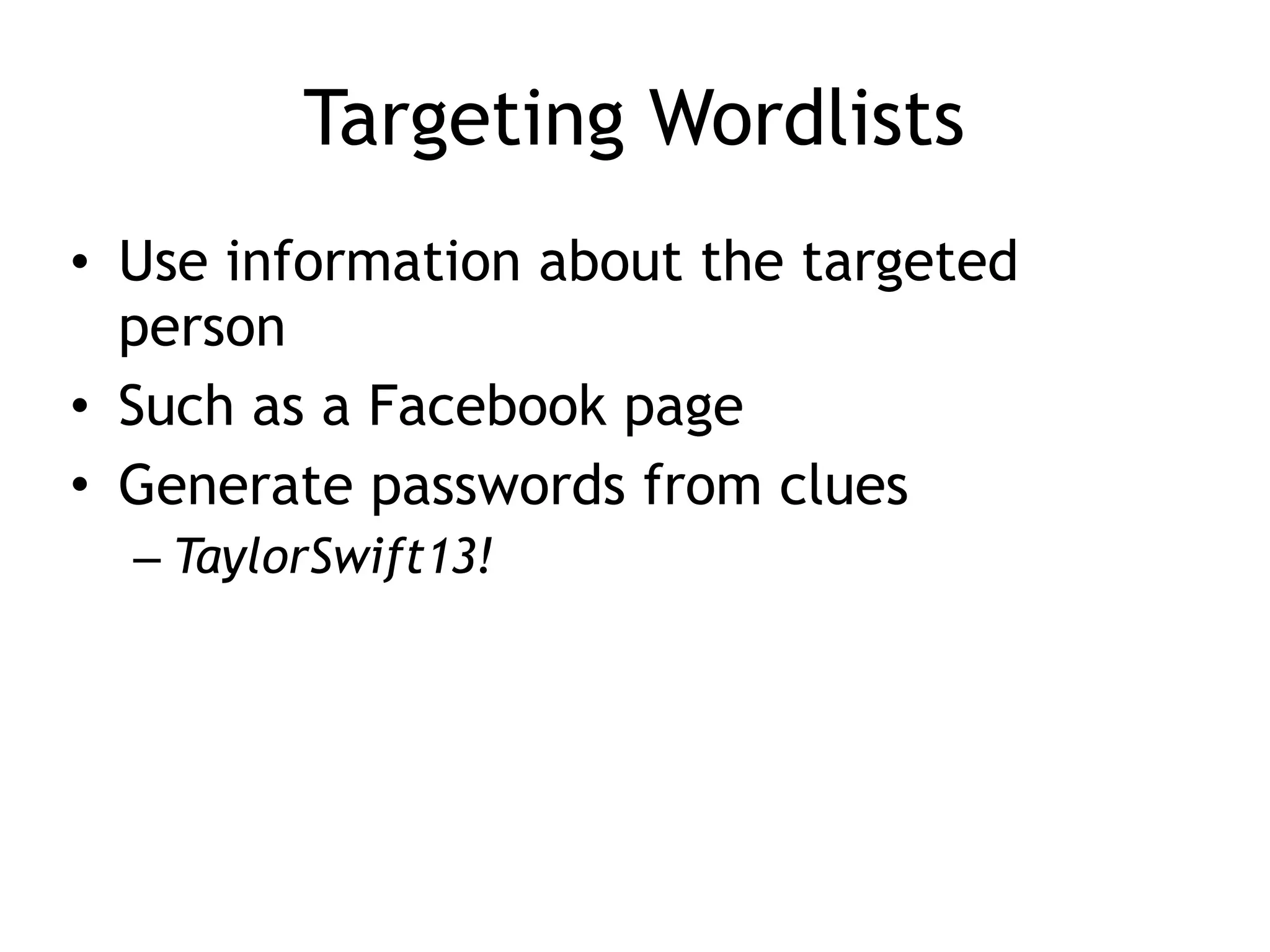 Targeting Wordlists
• Use information about the targeted
person
• Such as a Facebook page
• Generate passwords from clues
– TaylorSwift13!
 