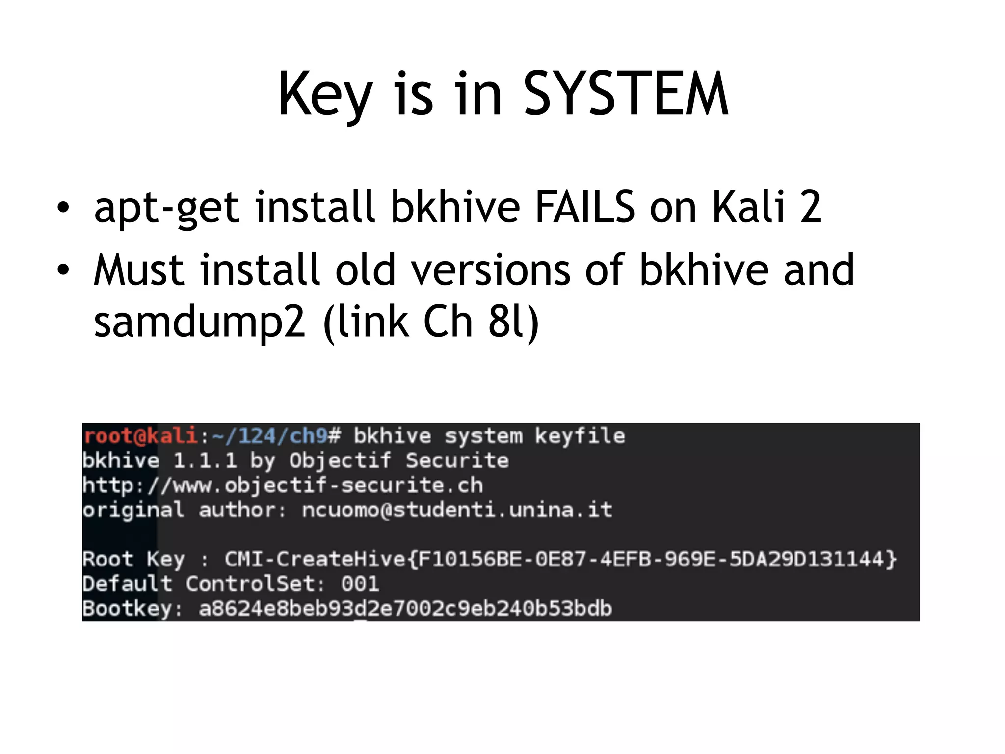 Key is in SYSTEM
• apt-get install bkhive FAILS on Kali 2
• Must install old versions of bkhive and
samdump2 (link Ch 8l)
 