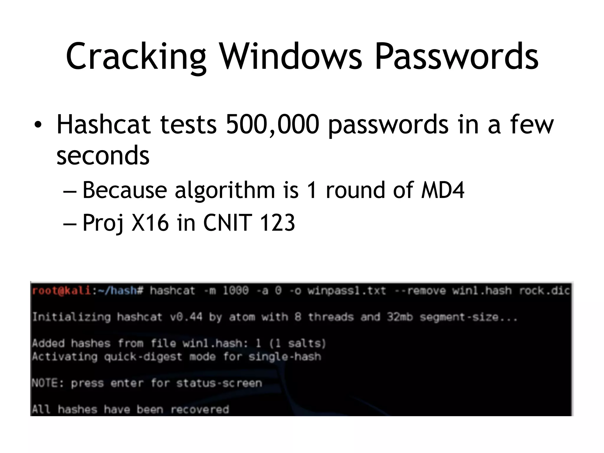 Cracking Windows Passwords
• Hashcat tests 500,000 passwords in a few
seconds
– Because algorithm is 1 round of MD4
– Proj X16 in CNIT 123
 
