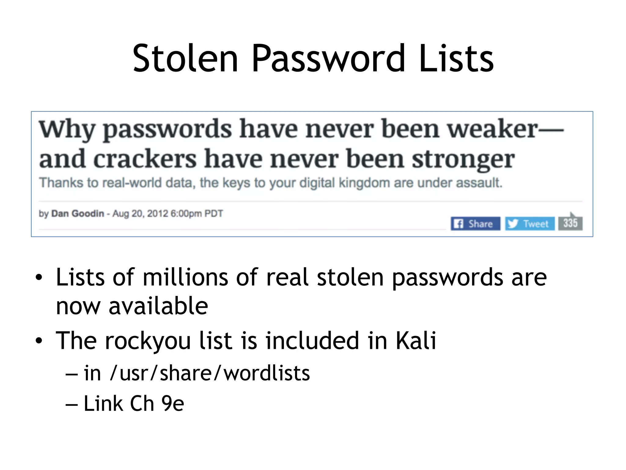 Stolen Password Lists
• Lists of millions of real stolen passwords are
now available
• The rockyou list is included in Kali
– in /usr/share/wordlists
– Link Ch 9e
 