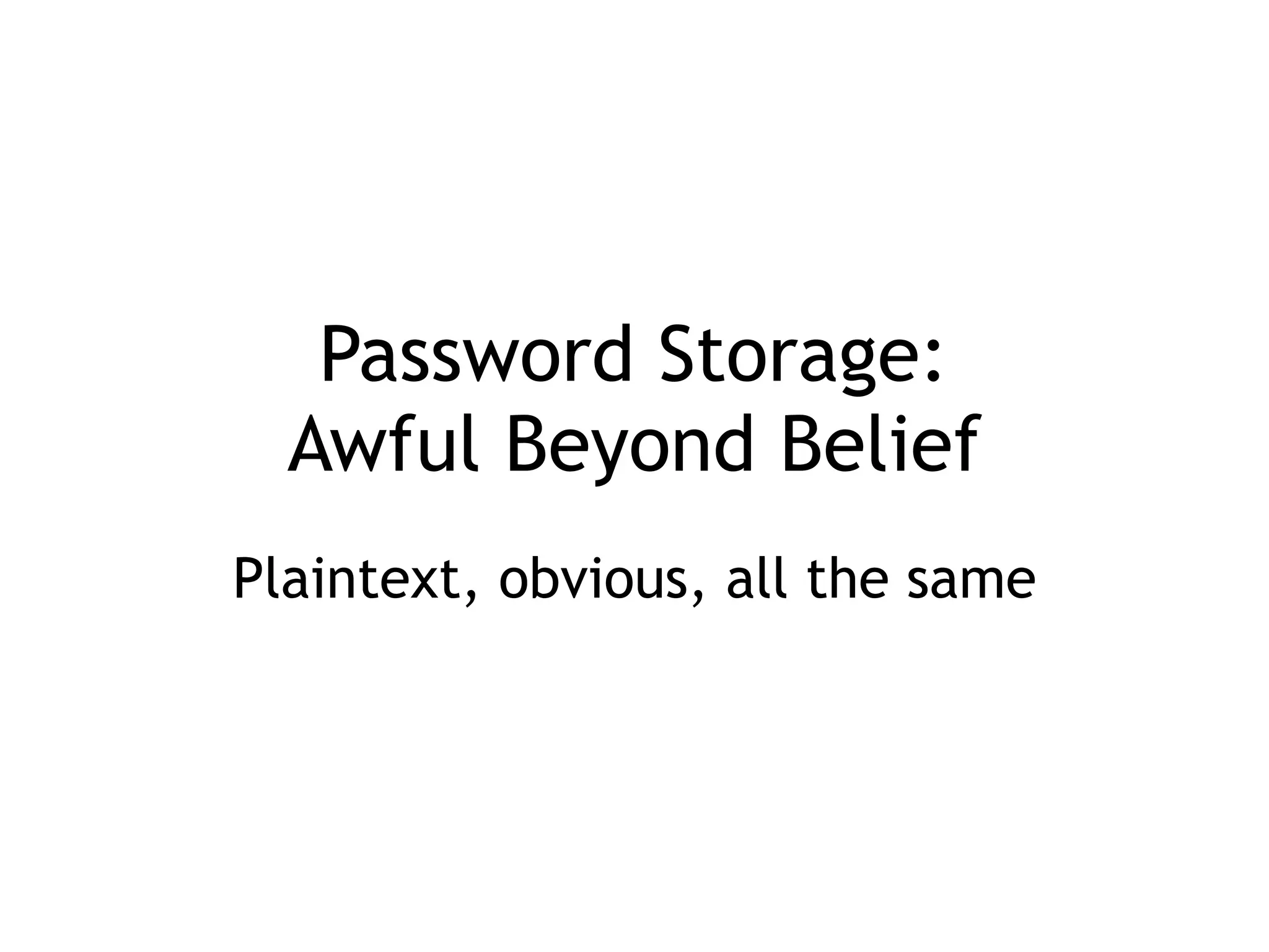 Password Storage: 
Awful Beyond Belief
Plaintext, obvious, all the same
 