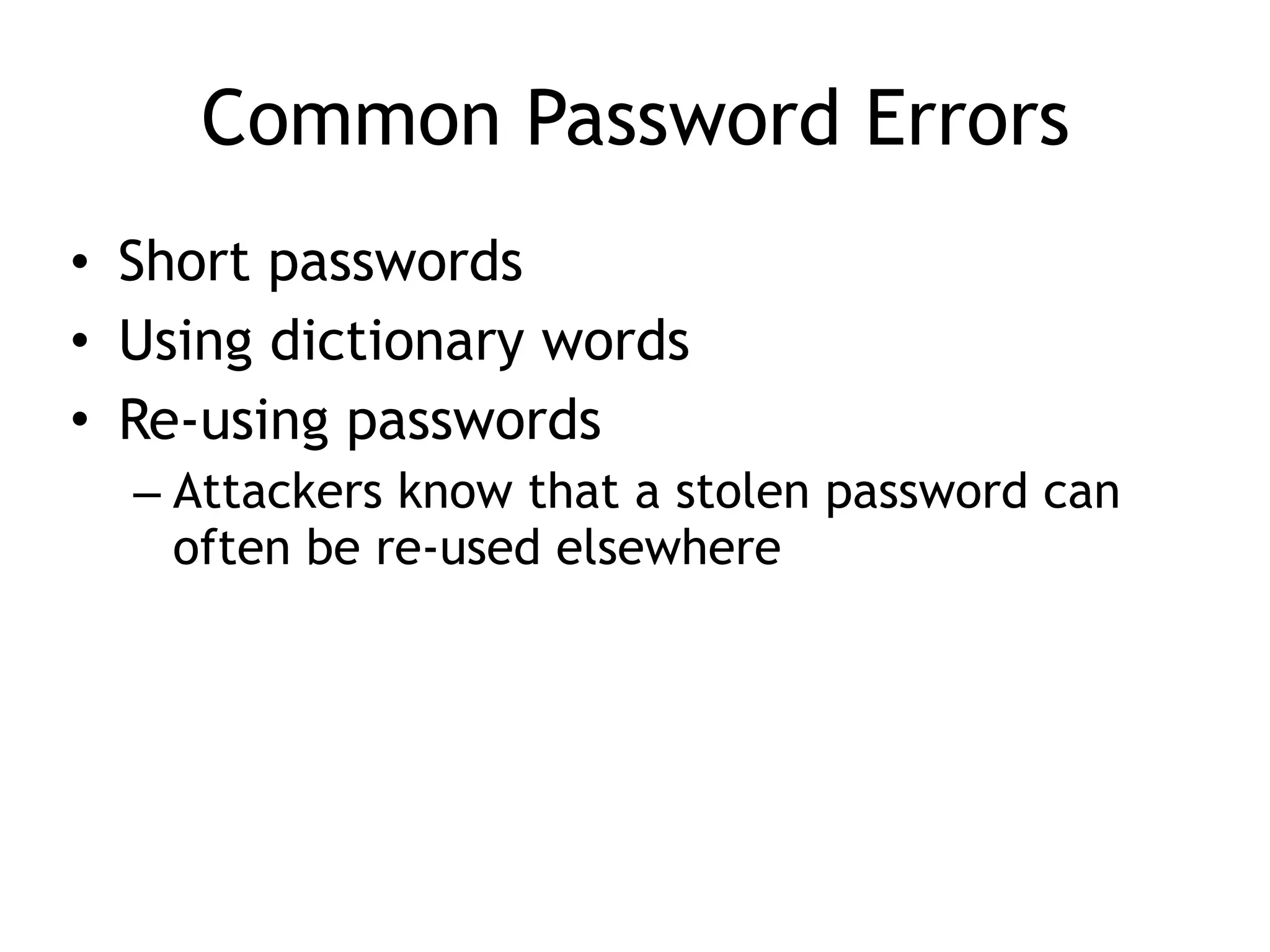 Common Password Errors
• Short passwords
• Using dictionary words
• Re-using passwords
– Attackers know that a stolen password can
often be re-used elsewhere
 