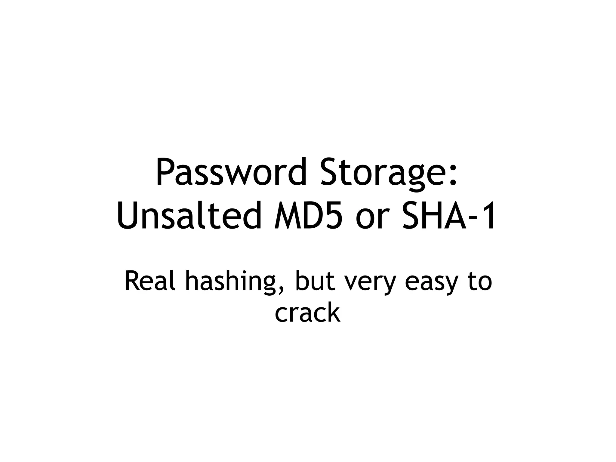 Password Storage: 
Unsalted MD5 or SHA-1
Real hashing, but very easy to
crack
 