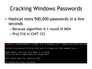 Cracking Windows Passwords
• Hashcat tests 500,000 passwords in a few
seconds
– Because algorithm is 1 round of MD4
– Proj X16 in CNIT 123
 