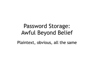 Password Storage: 
Awful Beyond Belief
Plaintext, obvious, all the same
 