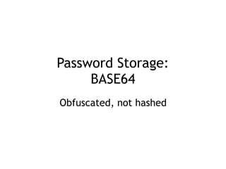 Password Storage: 
BASE64
Obfuscated, not hashed
 