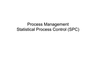 Process Management
Statistical Process Control (SPC)
 
