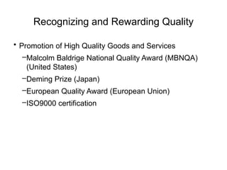 Recognizing and Rewarding Quality
• Promotion of High Quality Goods and Services
–Malcolm Baldrige National Quality Award (MBNQA)
(United States)
–Deming Prize (Japan)
–European Quality Award (European Union)
–ISO9000 certification
 