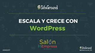 ESCALA Y CRECE CON
WordPress
#SME2017 @SiteGround_ES
 