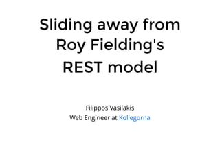 Sliding away from
Roy Fielding's
REST model
Filippos Vasilakis
Web Engineer at Kollegorna
 