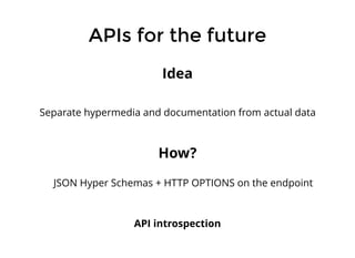 APIs for the future
Separate hypermedia and documentation from actual data
Idea
How?
JSON Hyper Schemas + HTTP OPTIONS on ...