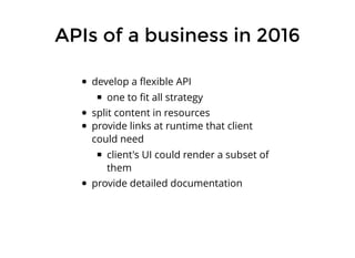 APIs of a business in 2016
develop a ﬂexible API
one to ﬁt all strategy
split content in resources
provide links at runtim...