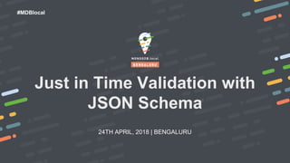 24TH APRIL, 2018 | BENGALURU
#MDBlocal
Just in Time Validation with
JSON Schema
 