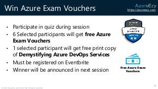 https://azureezy.com
© 2020 AzureEzy and AzureTalk. All rights reserved!
Win Azure Exam Vouchers
• Participate in quiz dur...