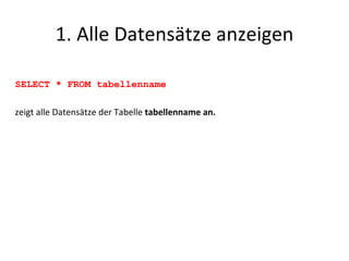 1. Alle Datensätze anzeigen SELECT * FROM tabellenname zeigt alle Datensätze der Tabelle  tabellenname an. 