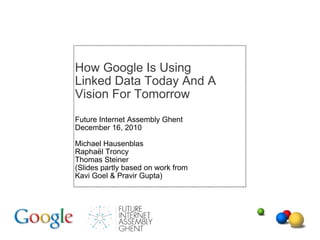 How Google Is Using Linked Data Today And A Vision For Tomorrow Future Internet Assembly Ghent December 16, 2010 Michael Hausenblas Raphaël Troncy Thomas Steiner (Slides partly based on work from Kavi Goel & Pravir Gupta) 