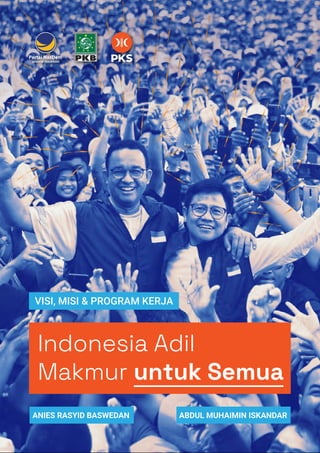 VISI, MISI & PROGRAM KERJA
Indonesia Adil
Makmur untuk Semua
ANIES RASYID BASWEDAN ABDUL MUHAIMIN ISKANDAR
 