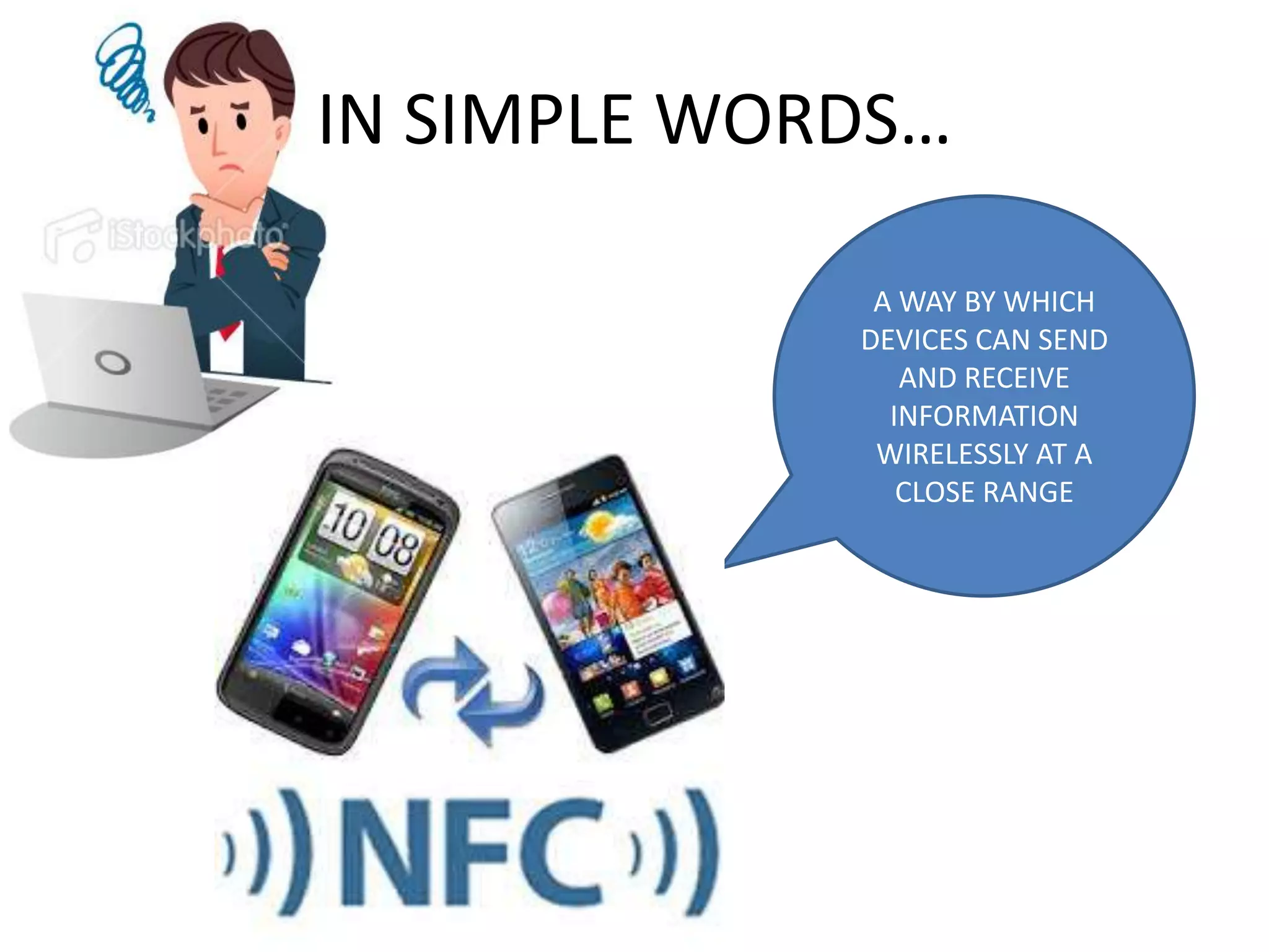 IN SIMPLE WORDS…
A WAY BY WHICH
DEVICES CAN SEND
AND RECEIVE
INFORMATION
WIRELESSLY AT A
CLOSE RANGE

 