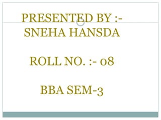 PRESENTED BY :-
SNEHA HANSDA

 ROLL NO. :- 08

  BBA SEM-3
 