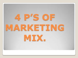 4 P’S OF
MARKETING
   MIX.
 