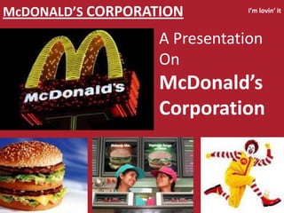 McDONALD’S CORPORATION         I’m lovin’ it



                   A Presentation
                   On
                   McDonald’s
                   Corporation
 