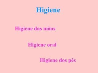 Higiene
Higiene das mãos
Higiene oral
Higiene dos pés

 