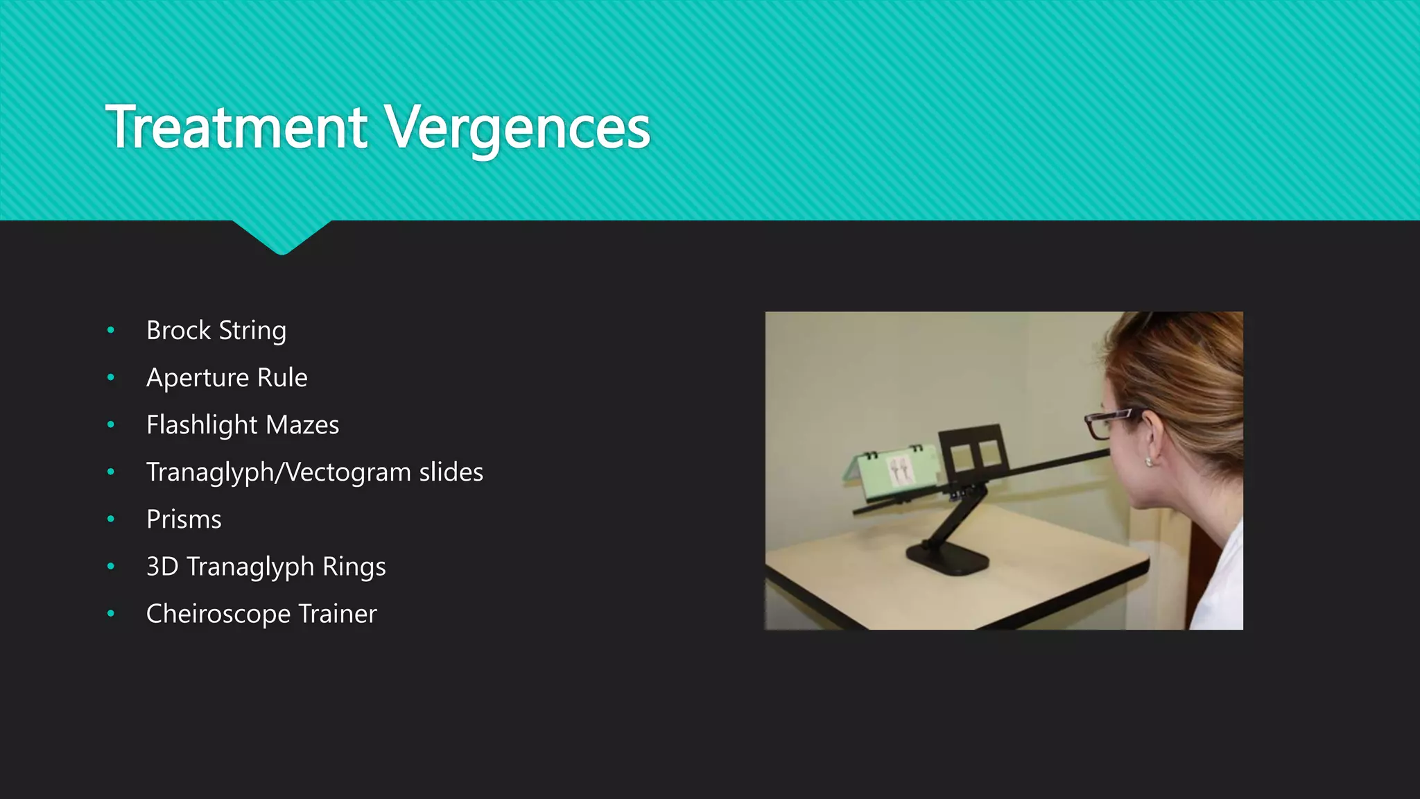 Treatment Vergences
• Brock String
• Aperture Rule
• Flashlight Mazes
• Tranaglyph/Vectogram slides
• Prisms
• 3D Tranaglyph Rings
• Cheiroscope Trainer
 