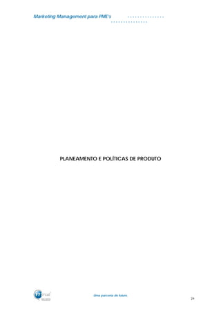 MMaarrkkeettiinngg MMaannaaggeemmeenntt ppaarraa PPMMEE’’ss
UUmmaa ppaarrcceerriiaa ddee ffuuttuurroo..
. . . . . . . . . . . . . . .
. . . . . . . . . . . . . . .
PLANEAMENTO E POLÍTICAS DE PRODUTO
24
 