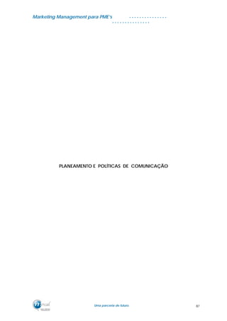MMaarrkkeettiinngg MMaannaaggeemmeenntt ppaarraa PPMMEE’’ss
UUmmaa ppaarrcceerriiaa ddee ffuuttuurroo..
. . . . . . . . . . . . . . .
. . . . . . . . . . . . . . .
PLANEAMENTO E POLÍTICAS DE COMUNICAÇÃO
87
 